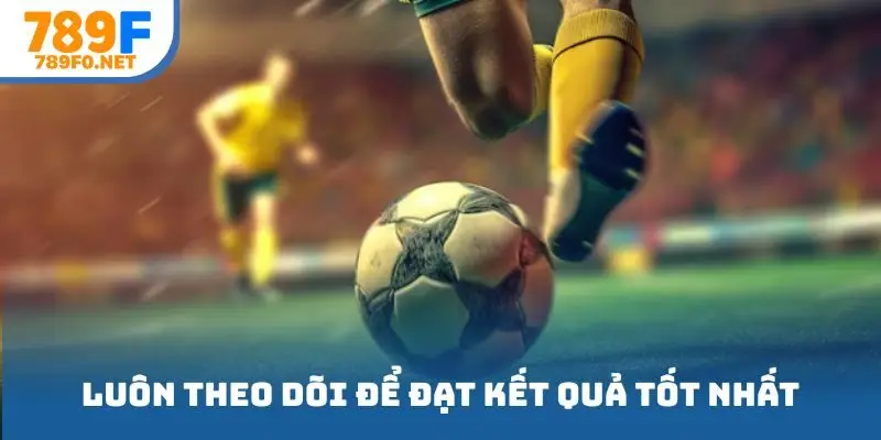Luôn theo dõi để đạt kết quả tốt nhất 